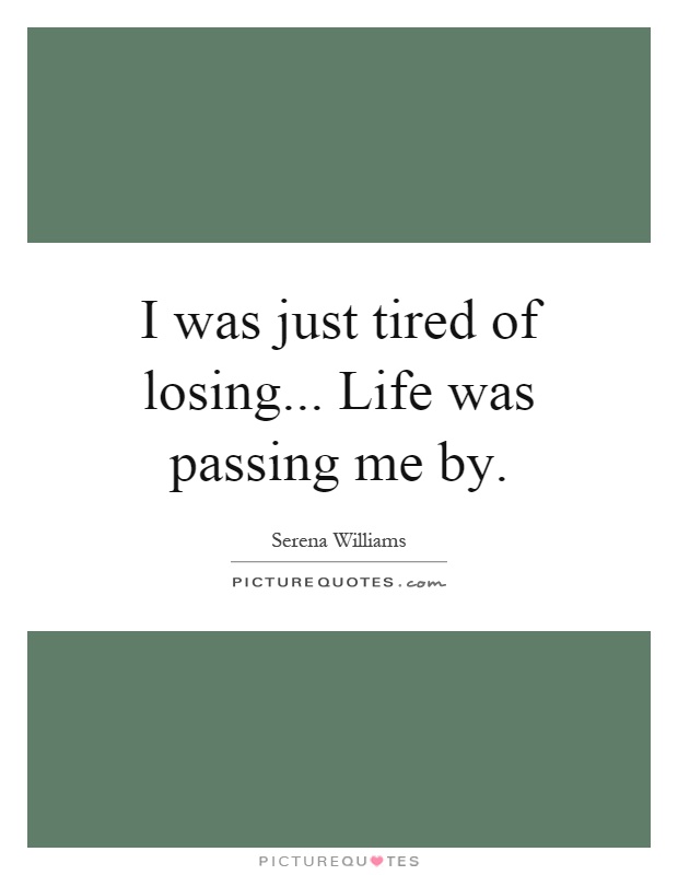 I was just tired of losing... Life was passing me by Picture Quote #1