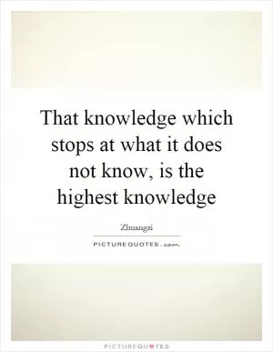 That knowledge which stops at what it does not know, is the highest knowledge Picture Quote #1