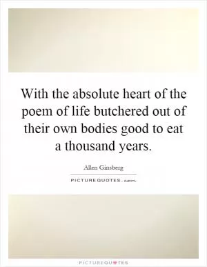 With the absolute heart of the poem of life butchered out of their own bodies good to eat a thousand years Picture Quote #1
