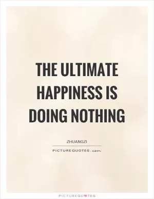 The ultimate happiness is doing nothing Picture Quote #1