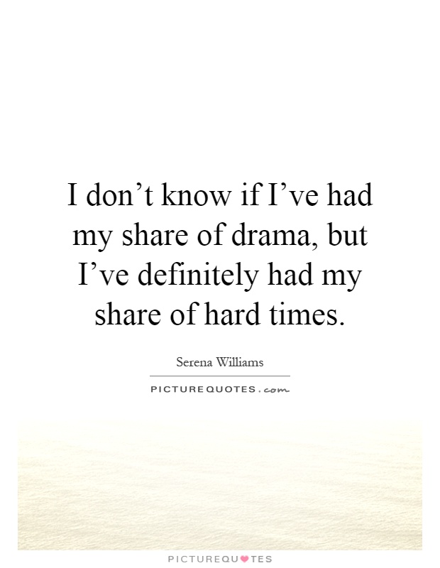 I don't know if I've had my share of drama, but I've definitely had my share of hard times Picture Quote #1