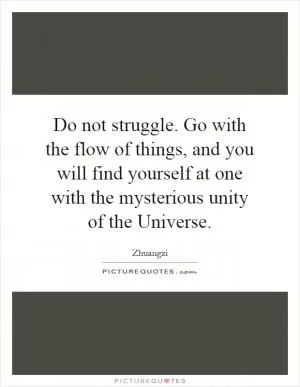 Do not struggle. Go with the flow of things, and you will find yourself at one with the mysterious unity of the Universe Picture Quote #1