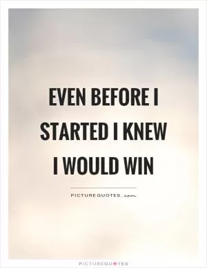 Even before I started I knew I would win Picture Quote #1