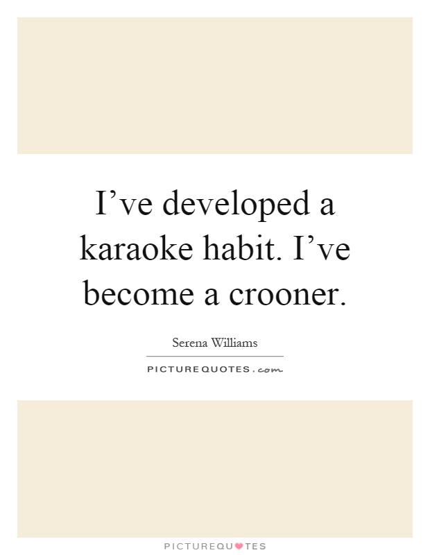 I've developed a karaoke habit. I've become a crooner Picture Quote #1