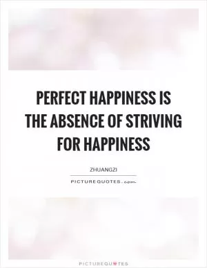 Perfect happiness is the absence of striving for happiness Picture Quote #1