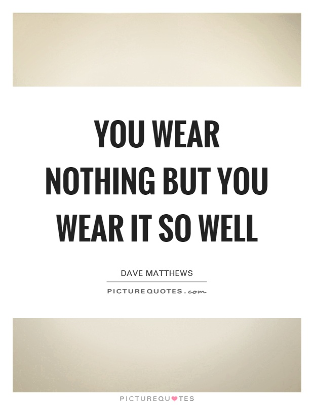 You wear nothing but you wear it so well Picture Quote #1