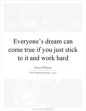 Everyone’s dream can come true if you just stick to it and work hard Picture Quote #1