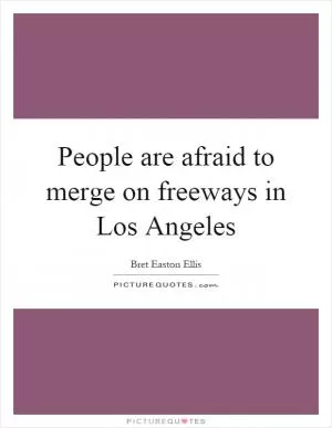 People are afraid to merge on freeways in Los Angeles Picture Quote #1