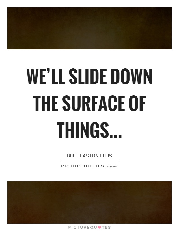 We'll slide down the surface of things Picture Quote #1