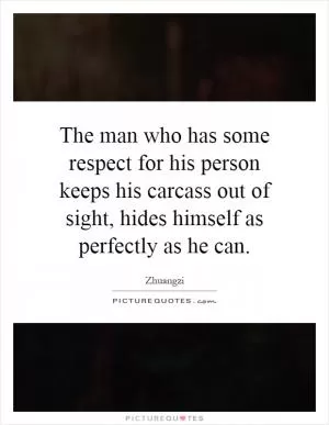 The man who has some respect for his person keeps his carcass out of sight, hides himself as perfectly as he can Picture Quote #1