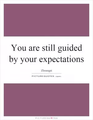 You are still guided by your expectations Picture Quote #1