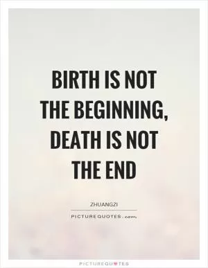 Birth is not the beginning, death is not the end Picture Quote #1