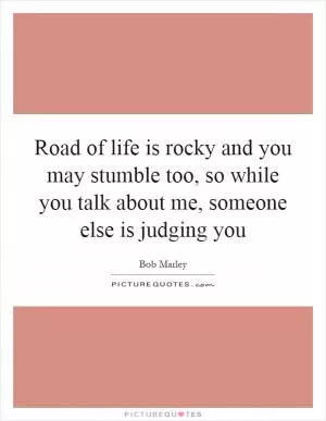 Road of life is rocky and you may stumble too, so while you talk about me, someone else is judging you Picture Quote #1