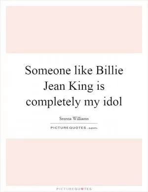 Someone like Billie Jean King is completely my idol Picture Quote #1