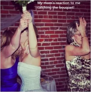 My mom's reaction to me catching the bouquet! Picture Quote #1