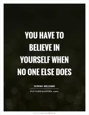 You have to believe in yourself when no one else does Picture Quote #1
