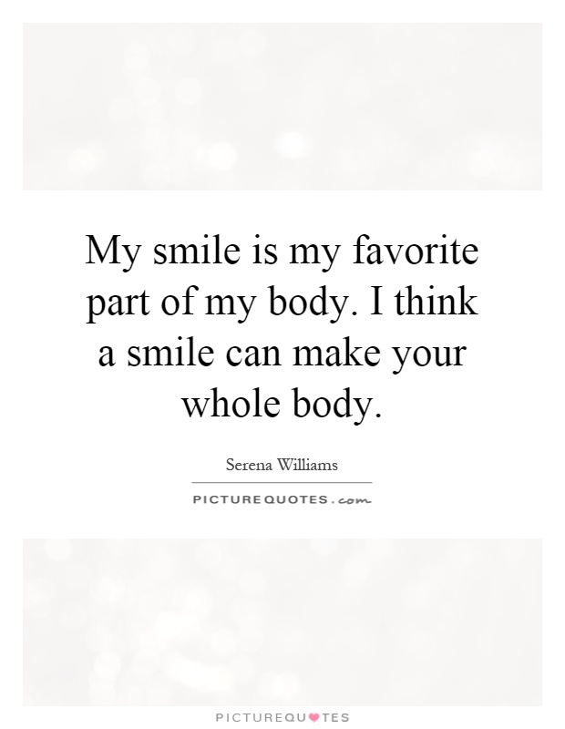 My smile is my favorite part of my body. I think a smile can make your whole body Picture Quote #1