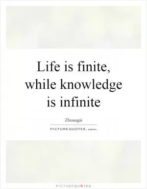 Life is finite, while knowledge is infinite Picture Quote #1
