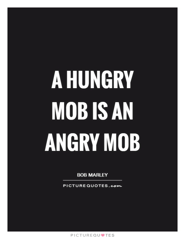 A hungry mob is an angry mob Picture Quote #1