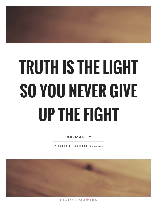 Truth is the light So you never give up the fight Picture Quote #1