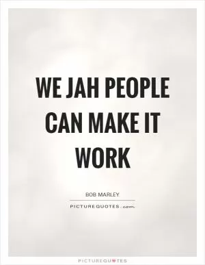 We JAH people can make it work Picture Quote #1