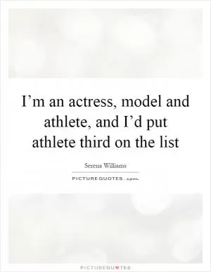 I’m an actress, model and athlete, and I’d put athlete third on the list Picture Quote #1