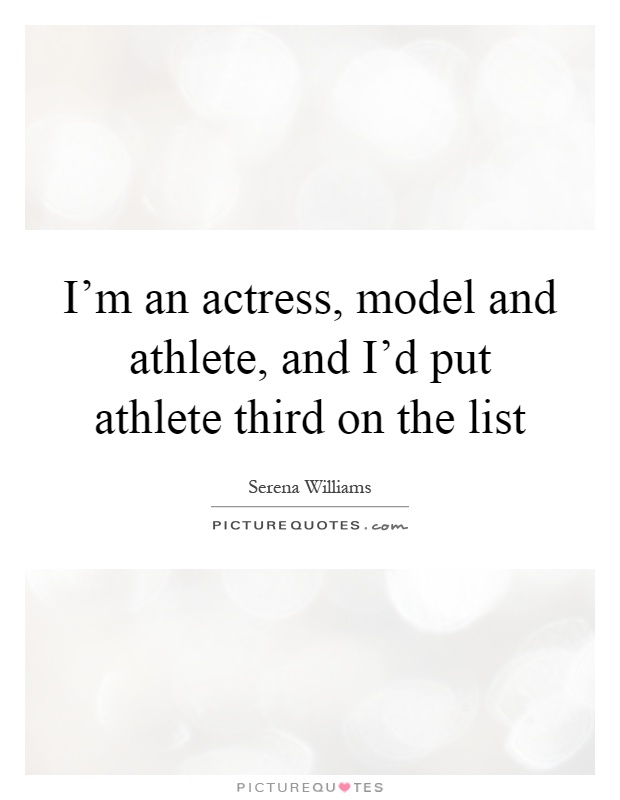 I'm an actress, model and athlete, and I'd put athlete third on the list Picture Quote #1
