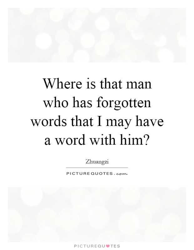 Where is that man who has forgotten words that I may have a word with him? Picture Quote #1