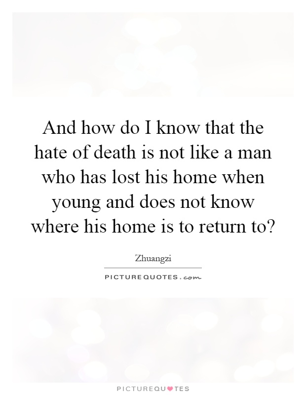 And how do I know that the hate of death is not like a man who has lost his home when young and does not know where his home is to return to? Picture Quote #1