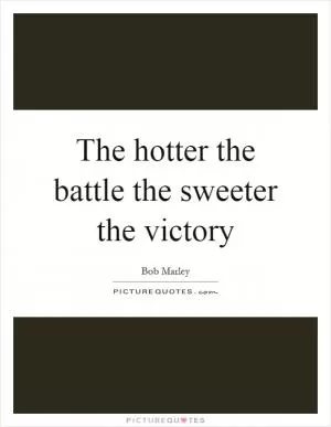 The hotter the battle the sweeter the victory Picture Quote #1