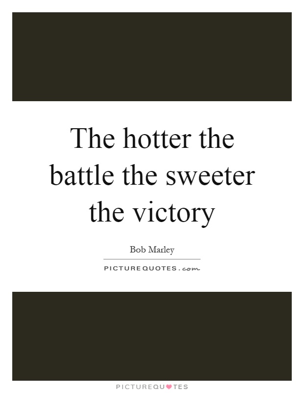 The hotter the battle the sweeter the victory Picture Quote #1