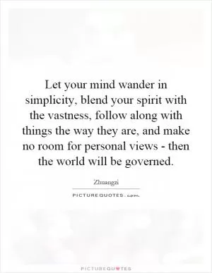 Let your mind wander in simplicity, blend your spirit with the vastness, follow along with things the way they are, and make no room for personal views - then the world will be governed Picture Quote #1