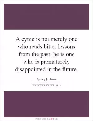 A cynic is not merely one who reads bitter lessons from the past; he is one who is prematurely disappointed in the future Picture Quote #1