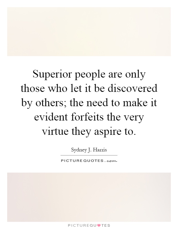 Superior people are only those who let it be discovered by others; the need to make it evident forfeits the very virtue they aspire to Picture Quote #1