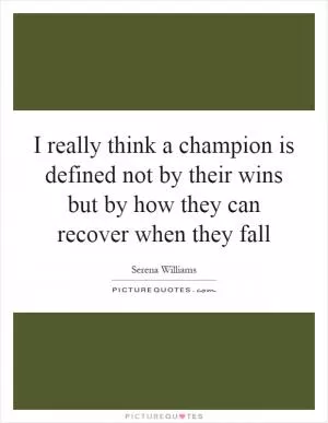 I really think a champion is defined not by their wins but by how they can recover when they fall Picture Quote #1