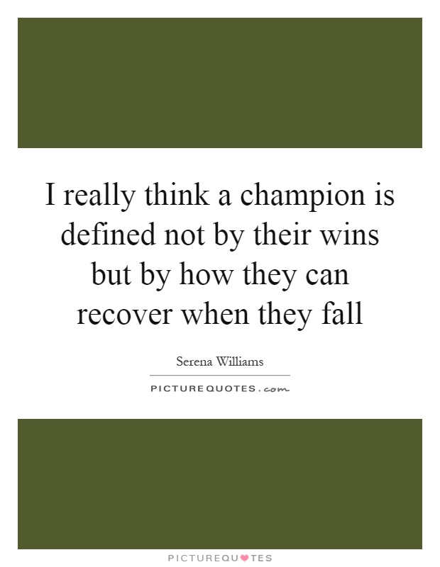 I really think a champion is defined not by their wins but by how they can recover when they fall Picture Quote #1
