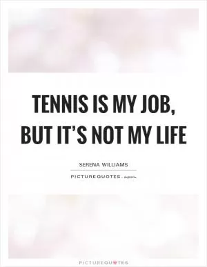 Tennis is my job, but it’s not my life Picture Quote #1