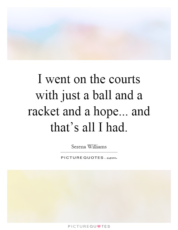 I went on the courts with just a ball and a racket and a hope... and that's all I had Picture Quote #1