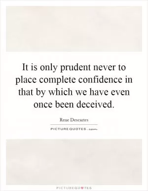 It is only prudent never to place complete confidence in that by which we have even once been deceived Picture Quote #1