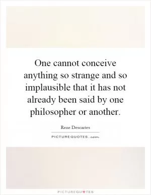 One cannot conceive anything so strange and so implausible that it has not already been said by one philosopher or another Picture Quote #1