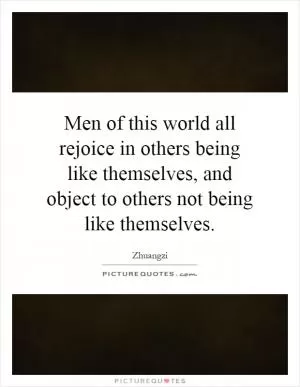 Men of this world all rejoice in others being like themselves, and object to others not being like themselves Picture Quote #1