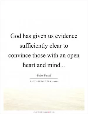 God has given us evidence sufficiently clear to convince those with an open heart and mind Picture Quote #1