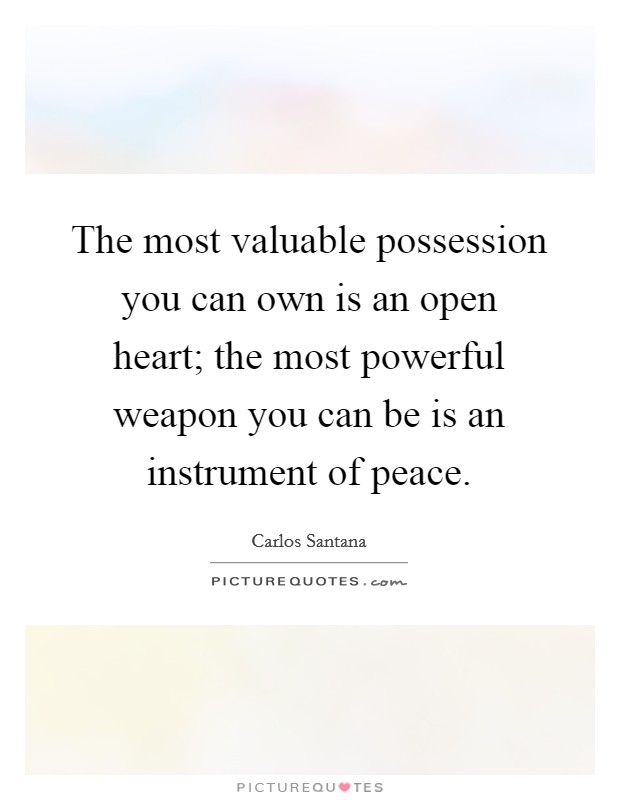The most valuable possession you can own is an open heart; the most powerful weapon you can be is an instrument of peace. Picture Quote #1