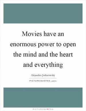 Movies have an enormous power to open the mind and the heart and everything Picture Quote #1