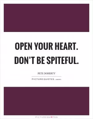 Open your heart. Don’t be spiteful Picture Quote #1
