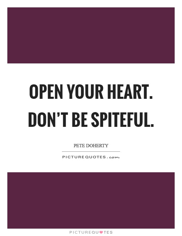 Open your heart. Don't be spiteful. Picture Quote #1