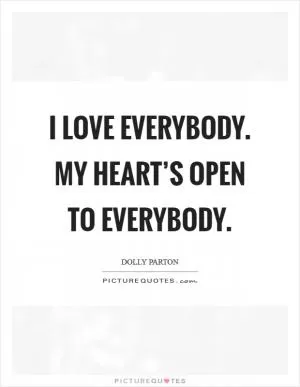 I love everybody. My heart’s open to everybody Picture Quote #1
