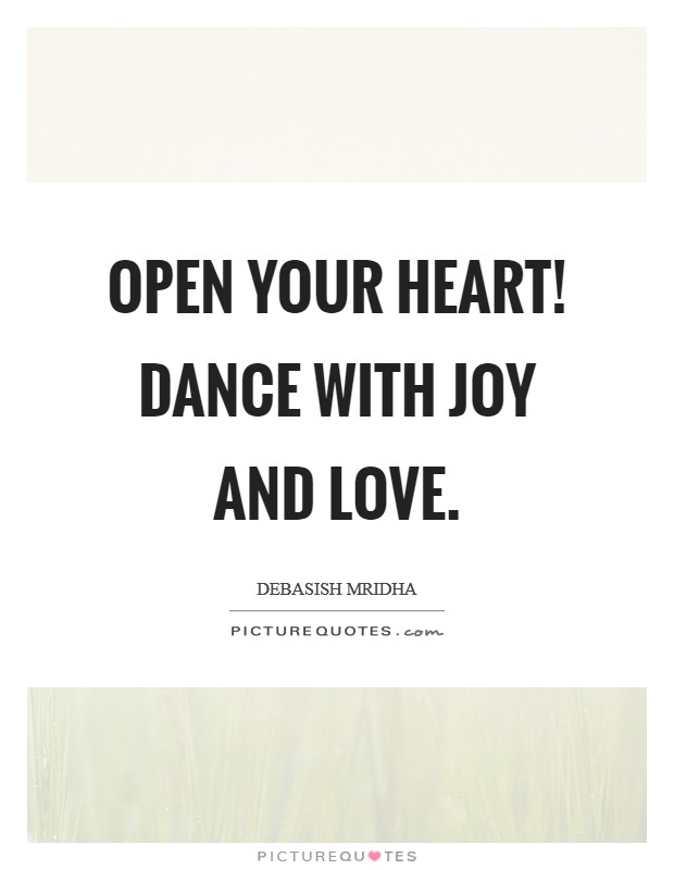 Open your heart! Dance with joy and love. Picture Quote #1