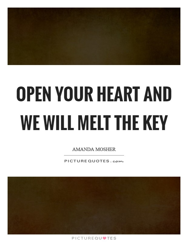Open your heart and we will melt the key Picture Quote #1