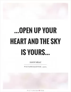 ...open up your heart and the sky is yours Picture Quote #1